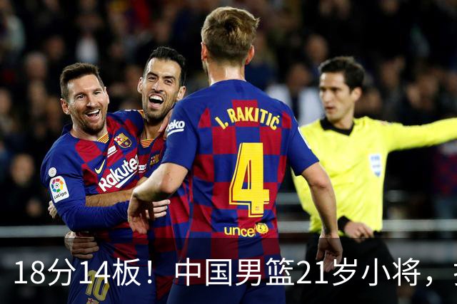 18分14板！中国男篮21岁小将，打出巨星水平 球迷：真厉害